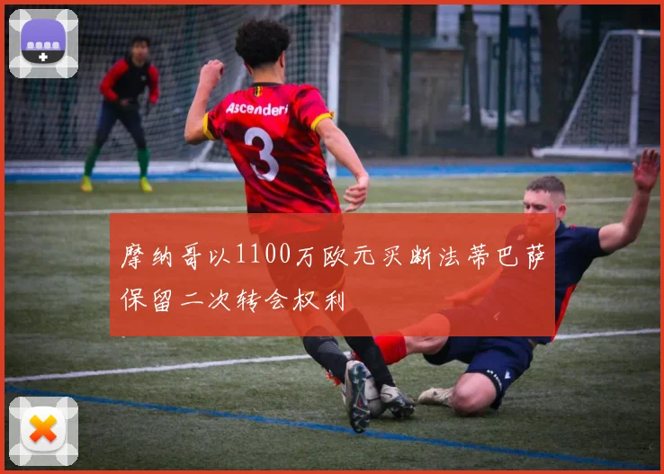 摩纳哥以1100万欧元买断法蒂巴萨保留二次转会权利