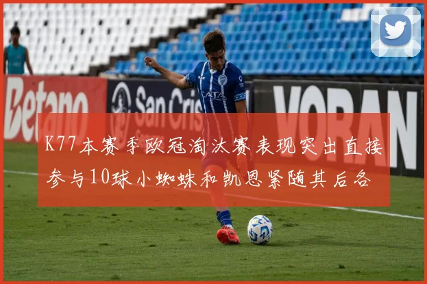 K77本赛季欧冠淘汰赛表现突出直接参与10球小蜘蛛和凯恩紧随其后各进8球
