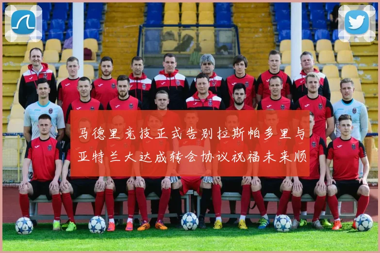 马德里竞技正式告别拉斯帕多里与亚特兰大达成转会协议祝福未来顺利
