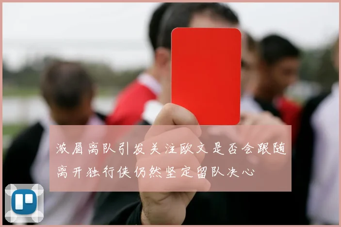 浓眉离队引发关注欧文是否会跟随离开独行侠仍然坚定留队决心