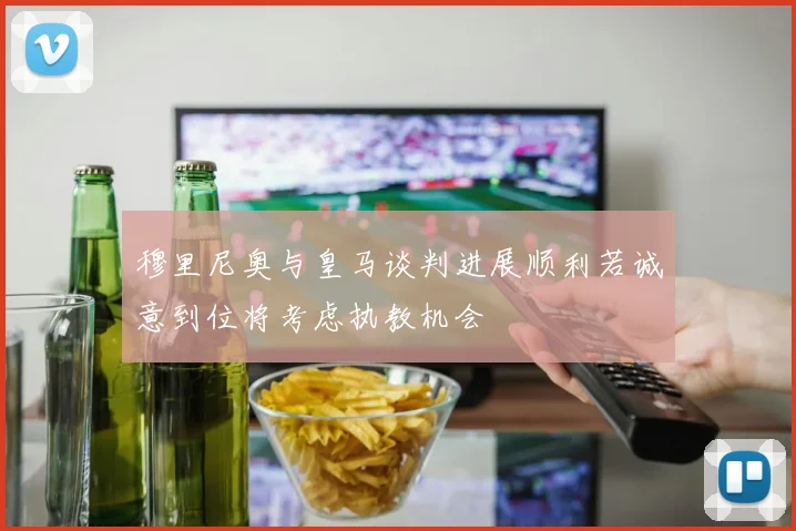 穆里尼奥与皇马谈判进展顺利若诚意到位将考虑执教机会