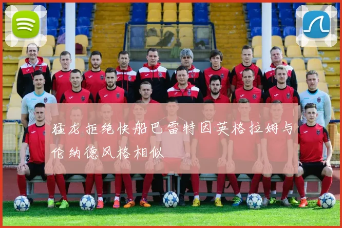 猛龙拒绝快船巴雷特因英格拉姆与伦纳德风格相似