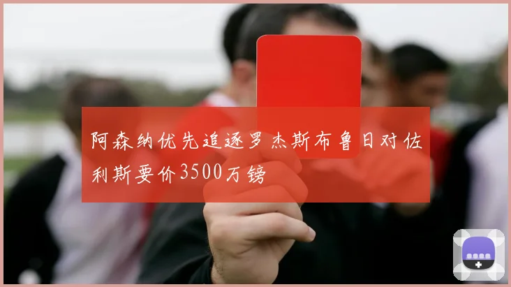 阿森纳优先追逐罗杰斯布鲁日对佐利斯要价3500万镑