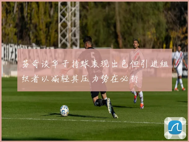 芬奇谈华子持球表现出色但引进组织者以减轻其压力势在必行