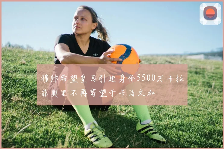 穆帅希望皇马引进身价5500万卡拉菲奥里不再寄望于卡马文加