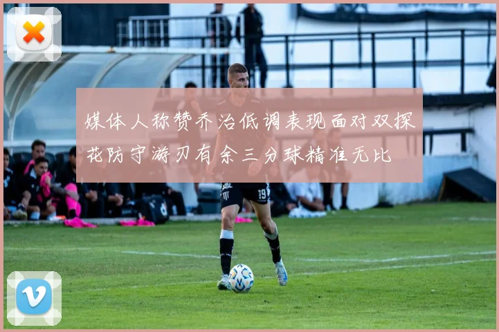 媒体人称赞乔治低调表现面对双探花防守游刃有余三分球精准无比