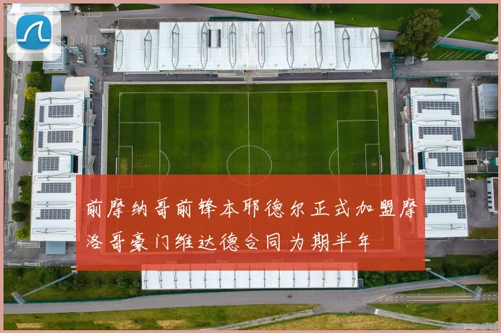 前摩纳哥前锋本耶德尔正式加盟摩洛哥豪门维达德合同为期半年